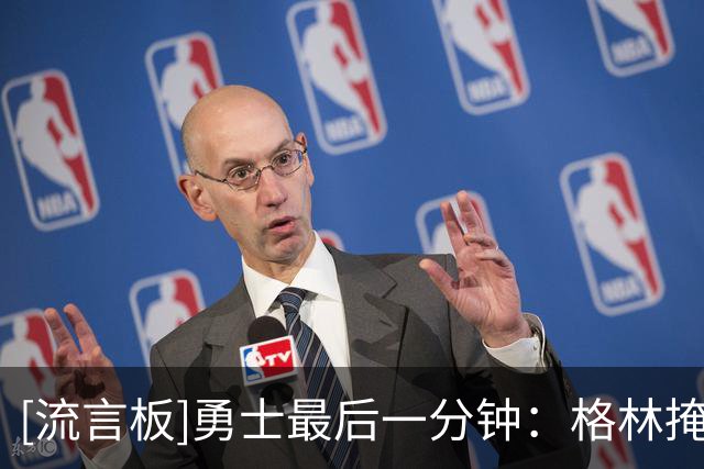 [流言板]勇士最后一分钟：格林掩护犯规、科尔技犯、致命失误